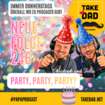 Party, Party, Party - Take Dad Podcast Folge 246 mit Christoph Dopp und Felix Kuster